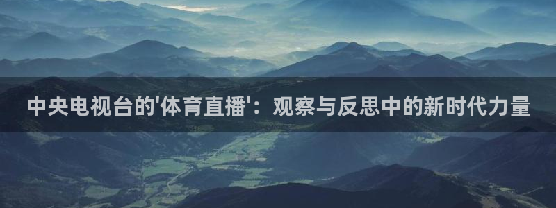 360体育直播nba在线观看：中央电视台的\'体育直播\'：观察与反思中的新时代力量